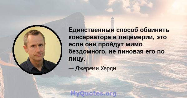 Единственный способ обвинить консерватора в лицемерии, это если они пройдут мимо бездомного, не пиновая его по лицу.