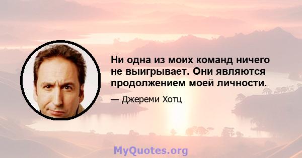 Ни одна из моих команд ничего не выигрывает. Они являются продолжением моей личности.