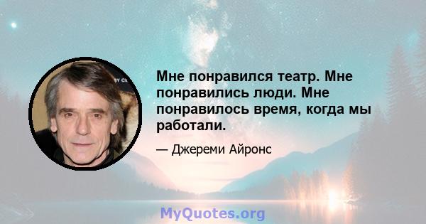 Мне понравился театр. Мне понравились люди. Мне понравилось время, когда мы работали.