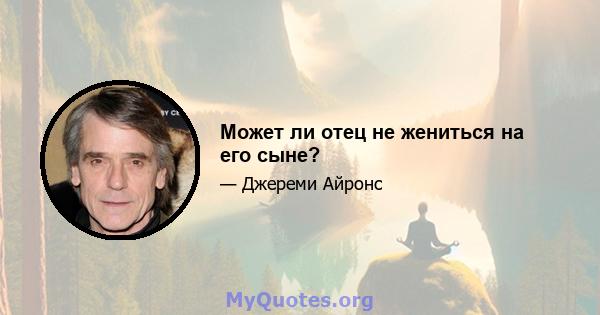 Может ли отец не жениться на его сыне?