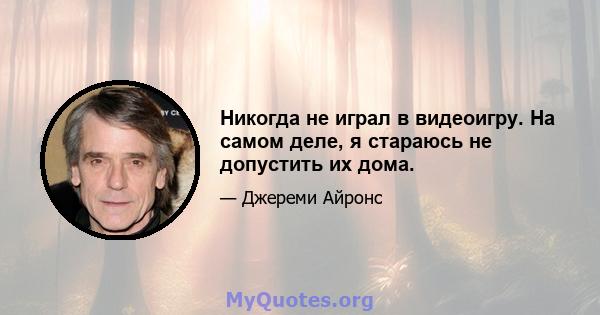 Никогда не играл в видеоигру. На самом деле, я стараюсь не допустить их дома.