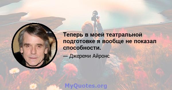 Теперь в моей театральной подготовке я вообще не показал способности.