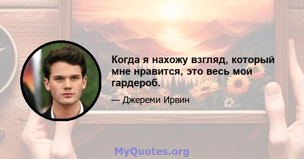 Когда я нахожу взгляд, который мне нравится, это весь мой гардероб.