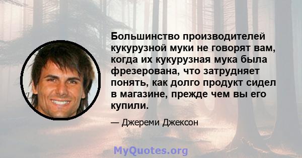 Большинство производителей кукурузной муки не говорят вам, когда их кукурузная мука была фрезерована, что затрудняет понять, как долго продукт сидел в магазине, прежде чем вы его купили.