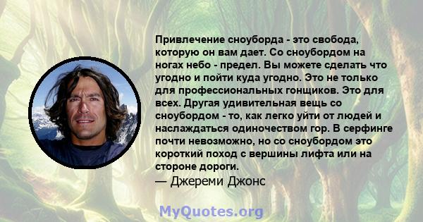 Привлечение сноуборда - это свобода, которую он вам дает. Со сноубордом на ногах небо - предел. Вы можете сделать что угодно и пойти куда угодно. Это не только для профессиональных гонщиков. Это для всех. Другая