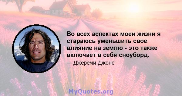 Во всех аспектах моей жизни я стараюсь уменьшить свое влияние на землю - это также включает в себя сноуборд.