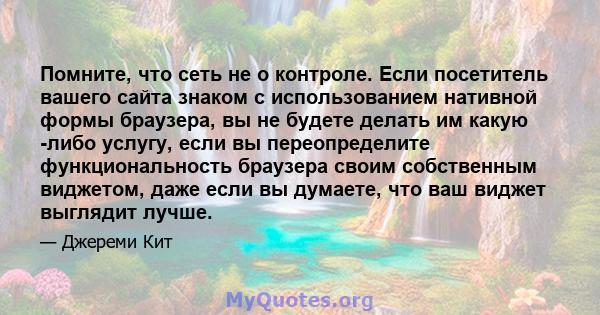 Помните, что сеть не о контроле. Если посетитель вашего сайта знаком с использованием нативной формы браузера, вы не будете делать им какую -либо услугу, если вы переопределите функциональность браузера своим