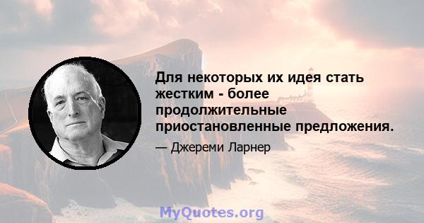 Для некоторых их идея стать жестким - более продолжительные приостановленные предложения.