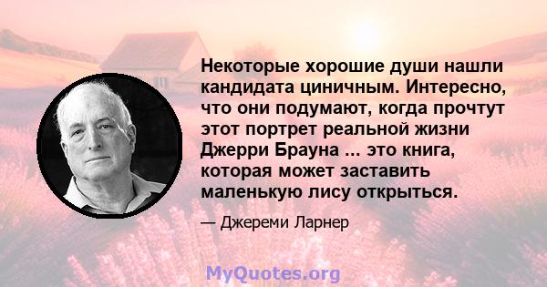 Некоторые хорошие души нашли кандидата циничным. Интересно, что они подумают, когда прочтут этот портрет реальной жизни Джерри Брауна ... это книга, которая может заставить маленькую лису открыться.