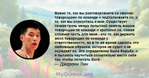 Важно то, как вы разговариваете со своими товарищами по команде и подталкиваете их, и то, как вы относитесь к ним. Существует тонкая грань между попыткой помочь вашим товарищам по команде и критикой их. Самая сложная