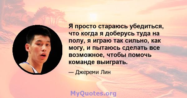 Я просто стараюсь убедиться, что когда я доберусь туда на полу, я играю так сильно, как могу, и пытаюсь сделать все возможное, чтобы помочь команде выиграть.