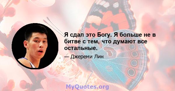 Я сдал это Богу. Я больше не в битве с тем, что думают все остальные.