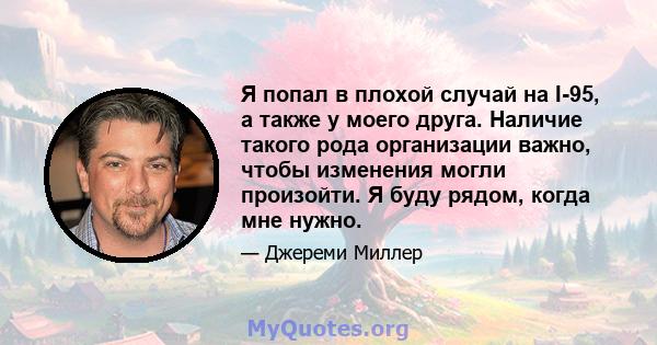 Я попал в плохой случай на I-95, а также у моего друга. Наличие такого рода организации важно, чтобы изменения могли произойти. Я буду рядом, когда мне нужно.