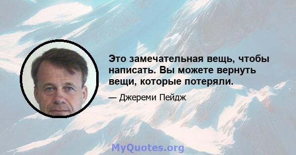 Это замечательная вещь, чтобы написать. Вы можете вернуть вещи, которые потеряли.