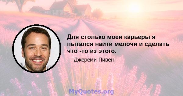 Для столько моей карьеры я пытался найти мелочи и сделать что -то из этого.