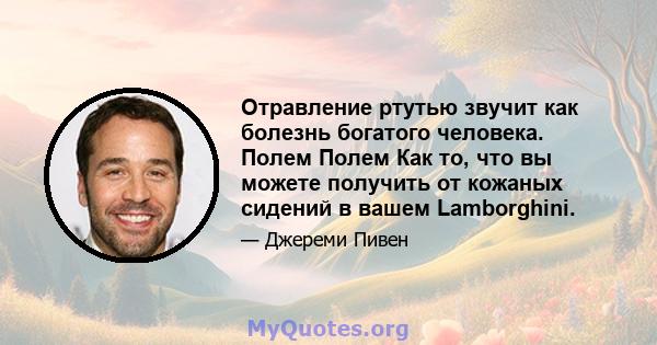 Отравление ртутью звучит как болезнь богатого человека. Полем Полем Как то, что вы можете получить от кожаных сидений в вашем Lamborghini.