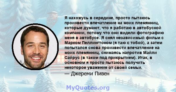 Я нахожусь в середине, просто пытаюсь произвести впечатление на моих племянниц, которые думают, что я работаю в автобусной компании, потому что они видели фотографию меня в автобусе. Я снял независимый фильм с Марком