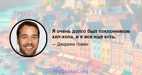 Я очень долго был поклонником хип-хопа, и я все еще есть.