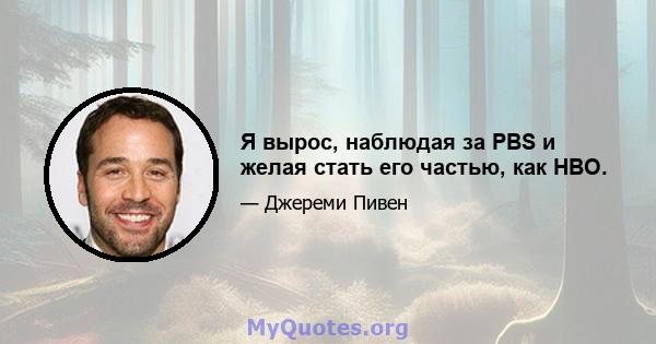 Я вырос, наблюдая за PBS и желая стать его частью, как HBO.