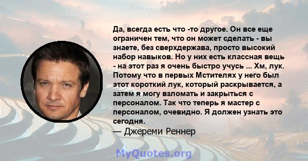 Да, всегда есть что -то другое. Он все еще ограничен тем, что он может сделать - вы знаете, без сверхдержава, просто высокий набор навыков. Но у них есть классная вещь - на этот раз я очень быстро учусь ... Хм, лук.