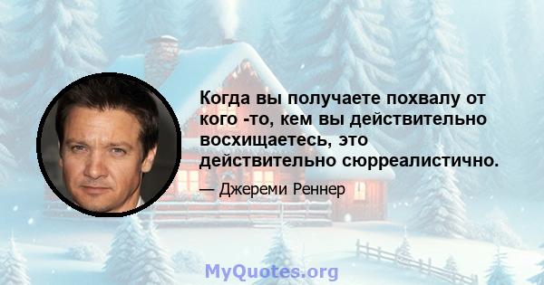 Когда вы получаете похвалу от кого -то, кем вы действительно восхищаетесь, это действительно сюрреалистично.