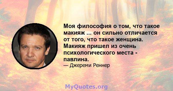 Моя философия о том, что такое макияж ... он сильно отличается от того, что такое женщина. Макияж пришел из очень психологического места - павлина.