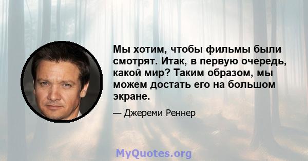 Мы хотим, чтобы фильмы были смотрят. Итак, в первую очередь, какой мир? Таким образом, мы можем достать его на большом экране.