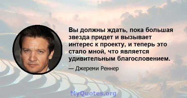 Вы должны ждать, пока большая звезда придет и вызывает интерес к проекту, и теперь это стало мной, что является удивительным благословением.