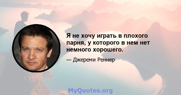 Я не хочу играть в плохого парня, у которого в нем нет немного хорошего.