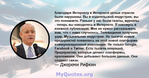 Благодаря Интернету в Интернете целые отрасли были нарушены. Вы в издательской индустрии, вы это понимаете. Раньше у нас были газеты, журналы - теперь вы находитесь в Интернете. Я нахожусь в книжной публикации. Мне не