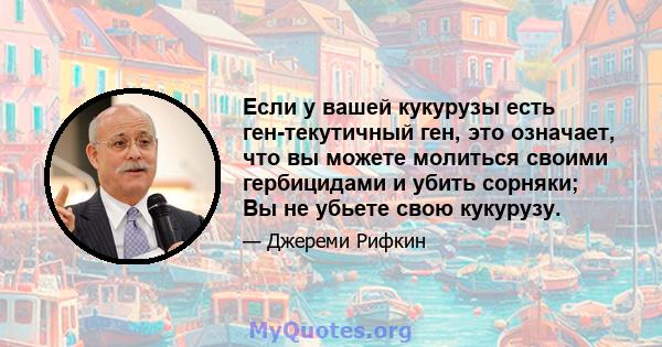 Если у вашей кукурузы есть ген-текутичный ген, это означает, что вы можете молиться своими гербицидами и убить сорняки; Вы не убьете свою кукурузу.