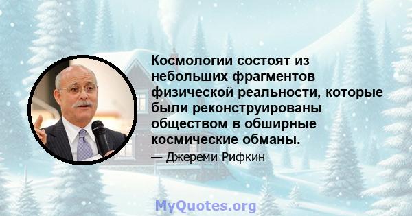 Космологии состоят из небольших фрагментов физической реальности, которые были реконструированы обществом в обширные космические обманы.