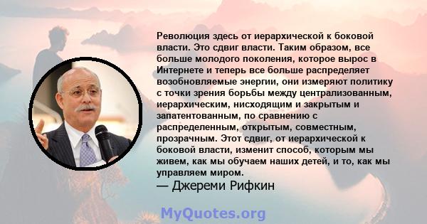 Революция здесь от иерархической к боковой власти. Это сдвиг власти. Таким образом, все больше молодого поколения, которое вырос в Интернете и теперь все больше распределяет возобновляемые энергии, они измеряют политику 