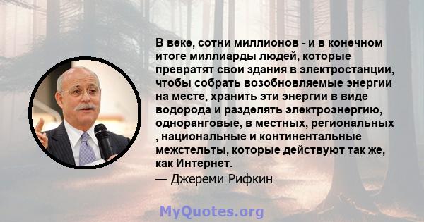 В веке, сотни миллионов - и в конечном итоге миллиарды людей, которые превратят свои здания в электростанции, чтобы собрать возобновляемые энергии на месте, хранить эти энергии в виде водорода и разделять