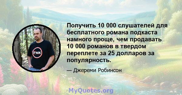 Получить 10 000 слушателей для бесплатного романа подкаста намного проще, чем продавать 10 000 романов в твердом переплете за 25 долларов за популярность.