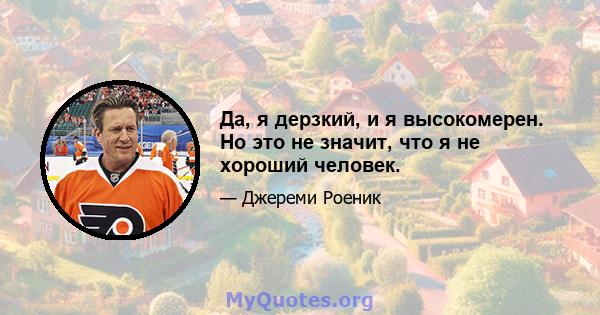 Да, я дерзкий, и я высокомерен. Но это не значит, что я не хороший человек.