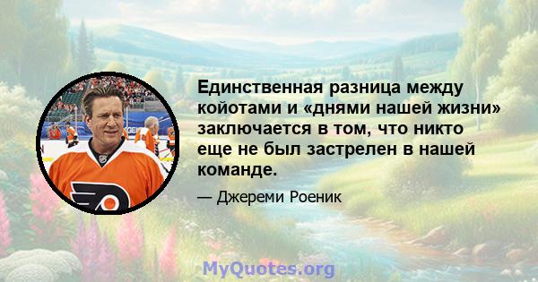 Единственная разница между койотами и «днями нашей жизни» заключается в том, что никто еще не был застрелен в нашей команде.