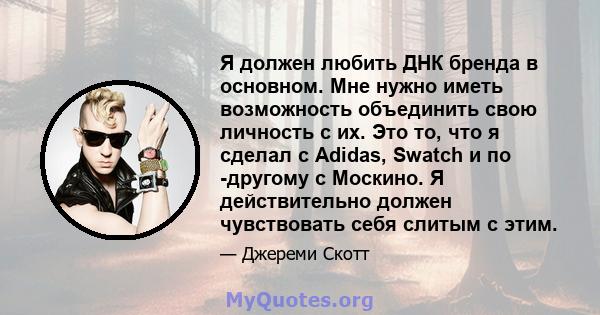 Я должен любить ДНК бренда в основном. Мне нужно иметь возможность объединить свою личность с их. Это то, что я сделал с Adidas, Swatch и по -другому с Москино. Я действительно должен чувствовать себя слитым с этим.