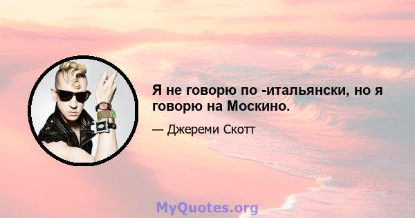 Я не говорю по -итальянски, но я говорю на Москино.