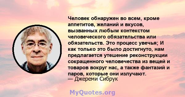 Человек обнаружен во всем, кроме аппетитов, желаний и вкусов, вызванных любым контекстом человеческого обязательства или обязательств. Это процесс увечья; И как только это было достигнуто, нам предлагается утешение