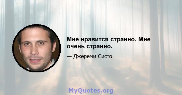 Мне нравится странно. Мне очень странно.