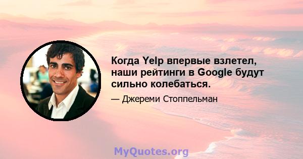 Когда Yelp впервые взлетел, наши рейтинги в Google будут сильно колебаться.