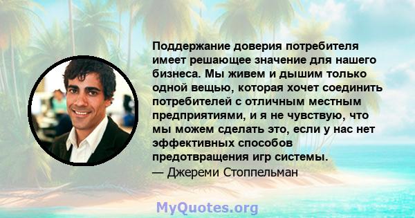 Поддержание доверия потребителя имеет решающее значение для нашего бизнеса. Мы живем и дышим только одной вещью, которая хочет соединить потребителей с отличным местным предприятиями, и я не чувствую, что мы можем