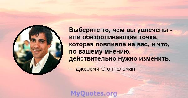 Выберите то, чем вы увлечены - или обезболивающая точка, которая повлияла на вас, и что, по вашему мнению, действительно нужно изменить.