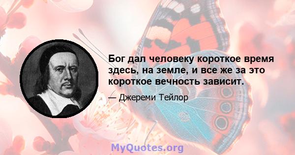 Бог дал человеку короткое время здесь, на земле, и все же за это короткое вечность зависит.