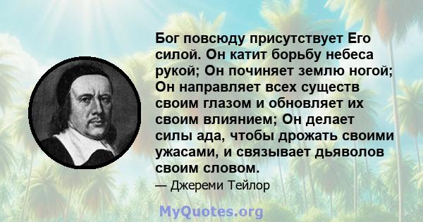 Бог повсюду присутствует Его силой. Он катит борьбу небеса рукой; Он починяет землю ногой; Он направляет всех существ своим глазом и обновляет их своим влиянием; Он делает силы ада, чтобы дрожать своими ужасами, и