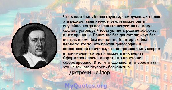 Что может быть более глупым, чем думать, что вся эта редкая ткань небес и земли может быть случайно, когда все навыки искусства не могут сделать устрицу? Чтобы увидеть редкие эффекты, и нет причины; Движение без