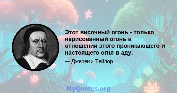 Этот височный огонь - только нарисованный огонь в отношении этого проникающего и настоящего огня в аду.