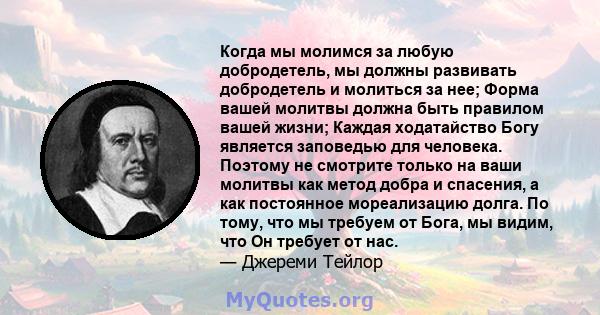 Когда мы молимся за любую добродетель, мы должны развивать добродетель и молиться за нее; Форма вашей молитвы должна быть правилом вашей жизни; Каждая ходатайство Богу является заповедью для человека. Поэтому не