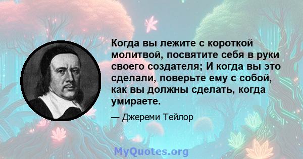 Когда вы лежите с короткой молитвой, посвятите себя в руки своего создателя; И когда вы это сделали, поверьте ему с собой, как вы должны сделать, когда умираете.